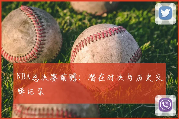 NBA总决赛前瞻:潜在对决与历史交锋记录