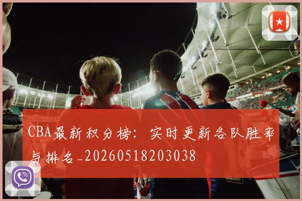 CBA最新积分榜：实时更新各队胜率与排名_20260518203038