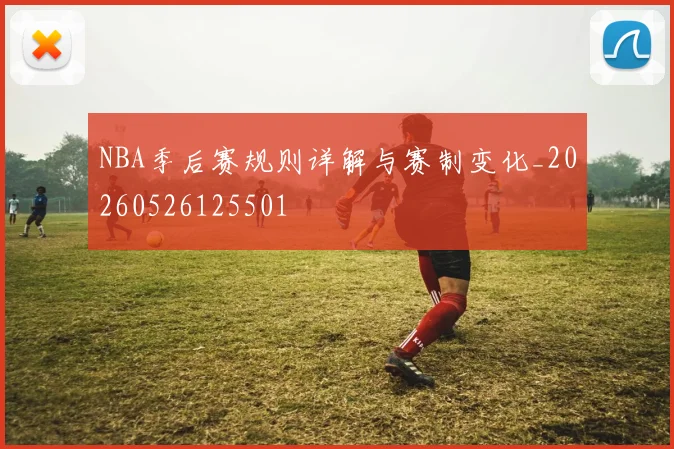 NBA季后赛规则详解与赛制变化_20260526125501