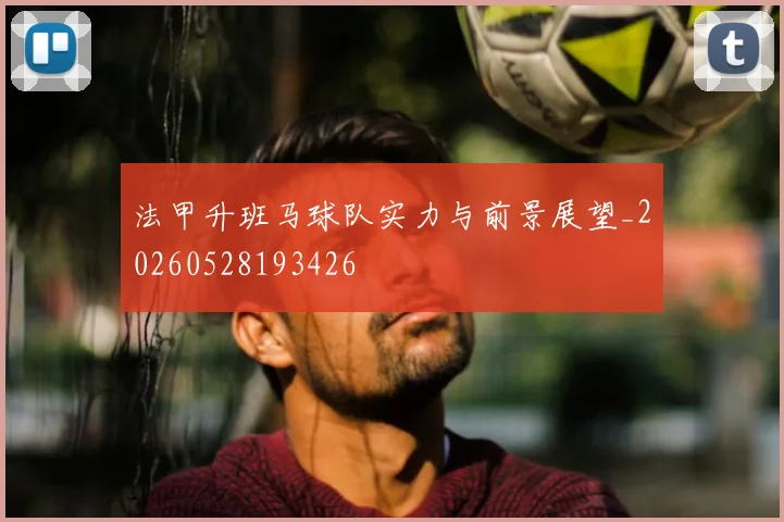 法甲升班马球队实力与前景展望_20260528193426