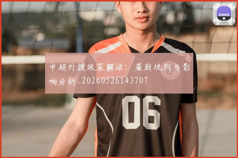 中超外援政策解读:最新规则与影响分析_20260526143707